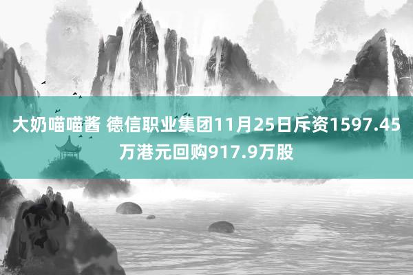 大奶喵喵酱 德信职业集团11月25日斥资1597.45万港元回购917.9万股