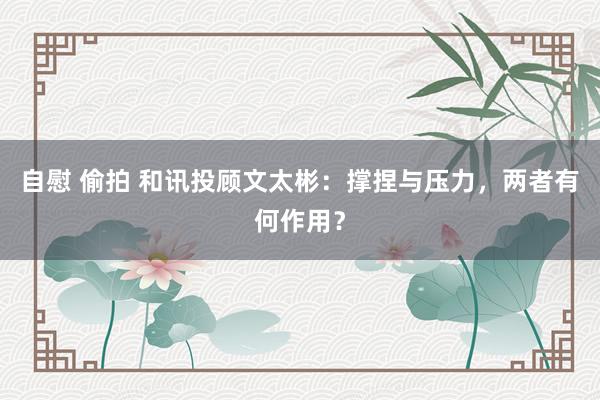 自慰 偷拍 和讯投顾文太彬：撑捏与压力，两者有何作用？